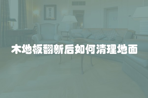 木地板翻新后如何清理地面