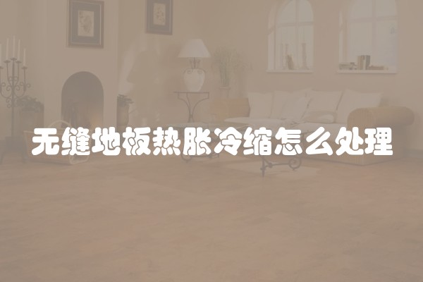 无缝地板热胀冷缩怎么处理