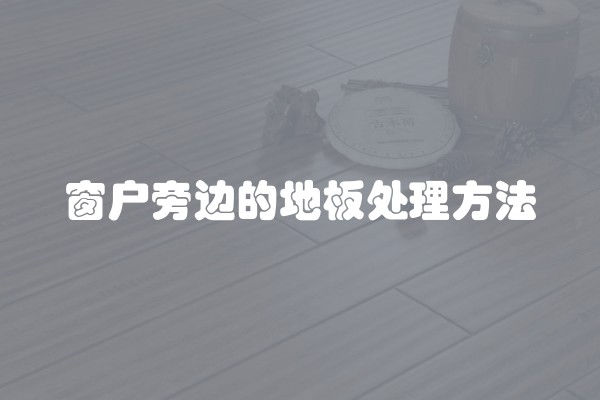 窗户旁边的地板处理方法