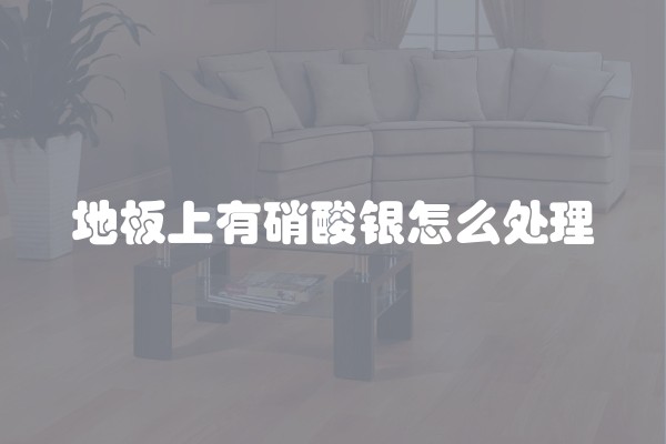 地板上有硝酸银怎么处理