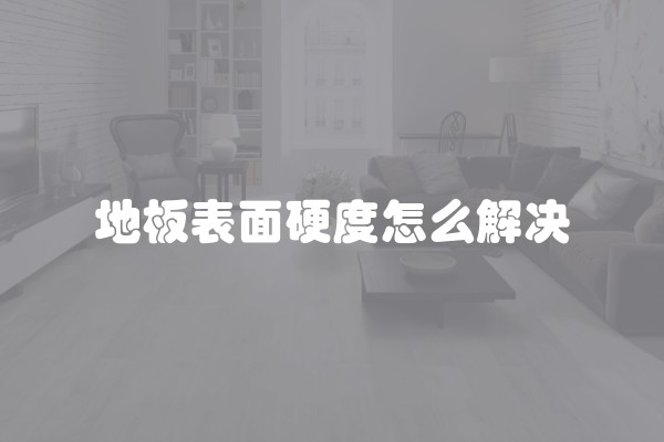 地板表面硬度怎么解决