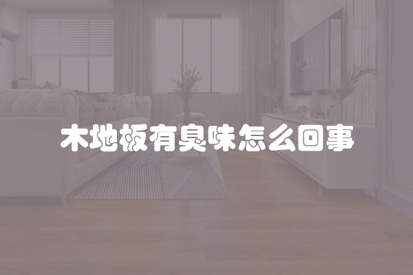 木地板有臭味怎么回事