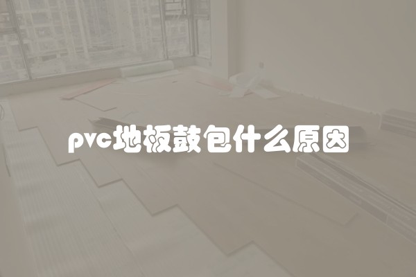 pvc地板鼓包什么原因