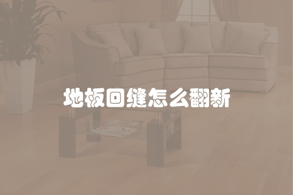 地板回缝怎么翻新