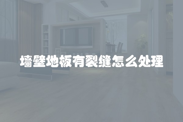 墙壁地板有裂缝怎么处理