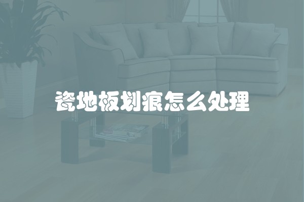 瓷地板划痕怎么处理