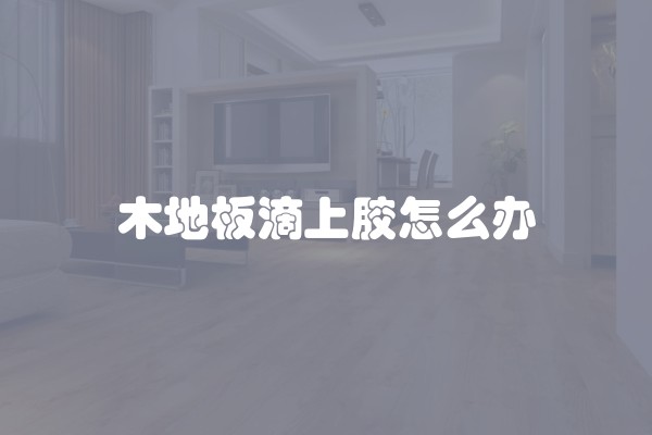木地板滴上胶怎么办
