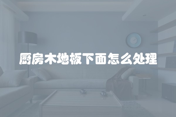 厨房木地板下面怎么处理