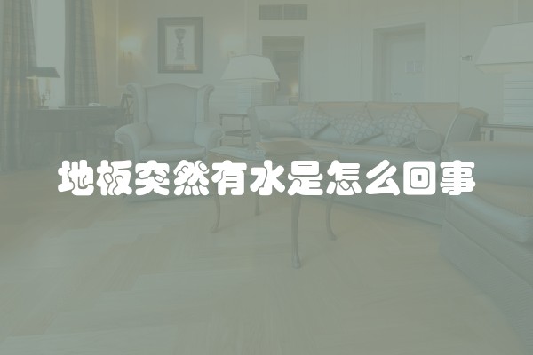 地板突然有水是怎么回事