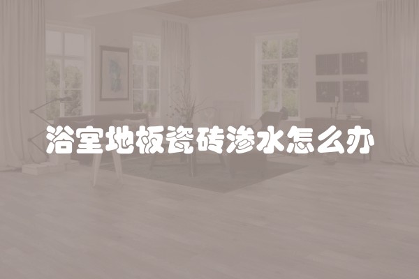 浴室地板瓷砖渗水怎么办