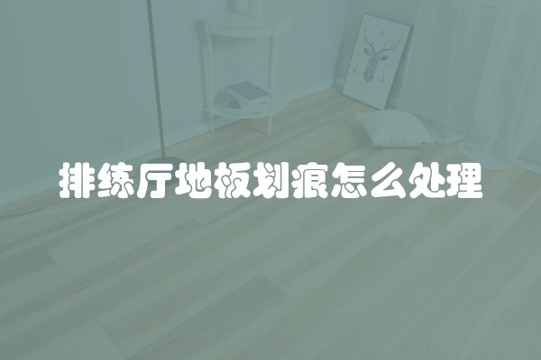 排练厅地板划痕怎么处理