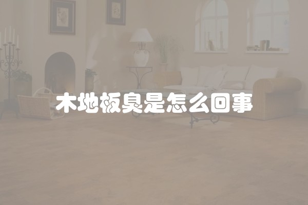 木地板臭是怎么回事