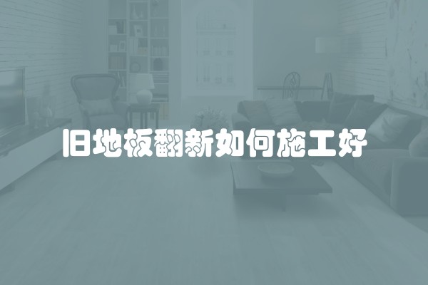 旧地板翻新如何施工好