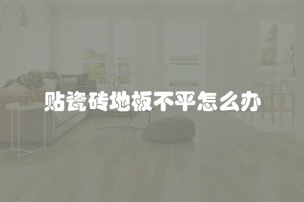 贴瓷砖地板不平怎么办