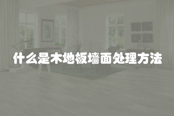 什么是木地板墙面处理方法
