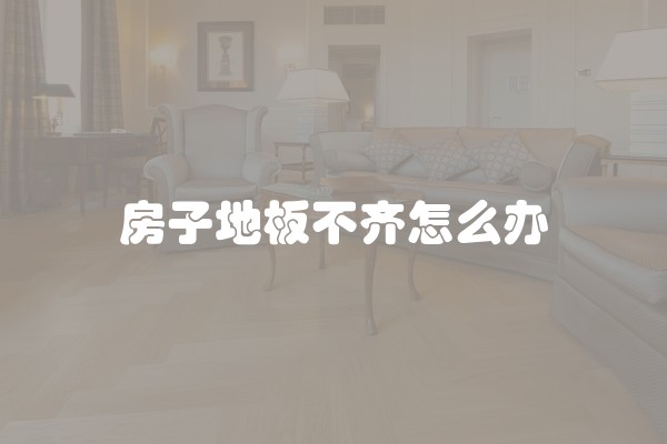 房子地板不齐怎么办