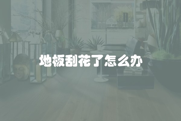 地板刮花了怎么办
