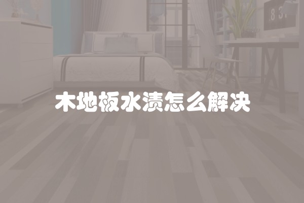 木地板水渍怎么解决