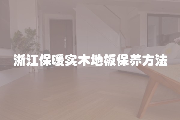 浙江保暖实木地板保养方法