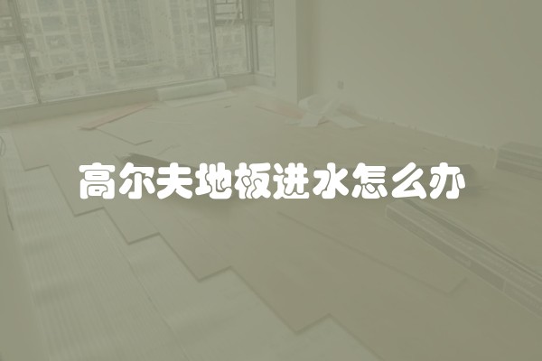 高尔夫地板进水怎么办