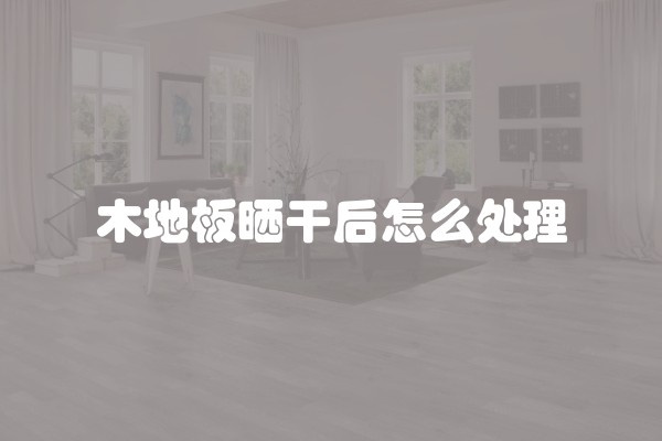 木地板晒干后怎么处理