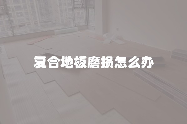 复合地板磨损怎么办