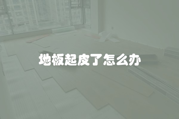 地板起皮了怎么办