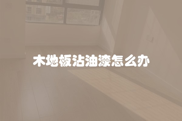 木地板沾油漆怎么办