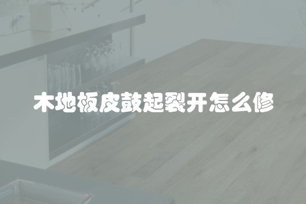 木地板皮鼓起裂开怎么修