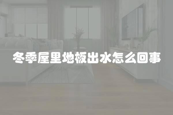 冬季屋里地板出水怎么回事