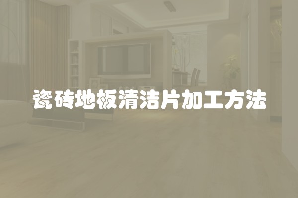 瓷砖地板清洁片加工方法