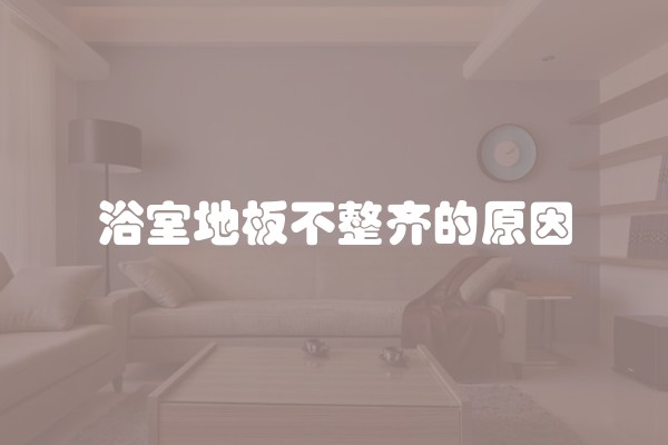 浴室地板不整齐的原因