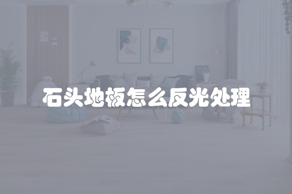石头地板怎么反光处理