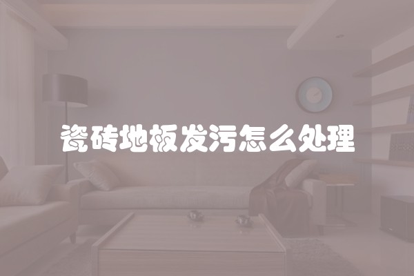 瓷砖地板发污怎么处理