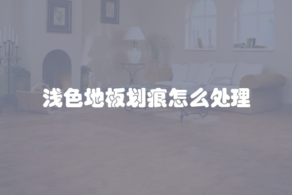 浅色地板划痕怎么处理