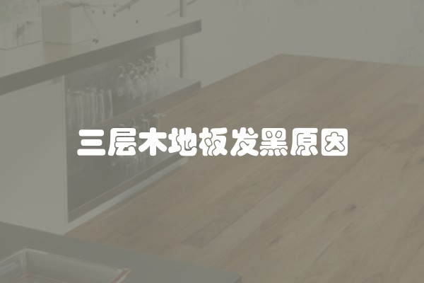 三层木地板发黑原因