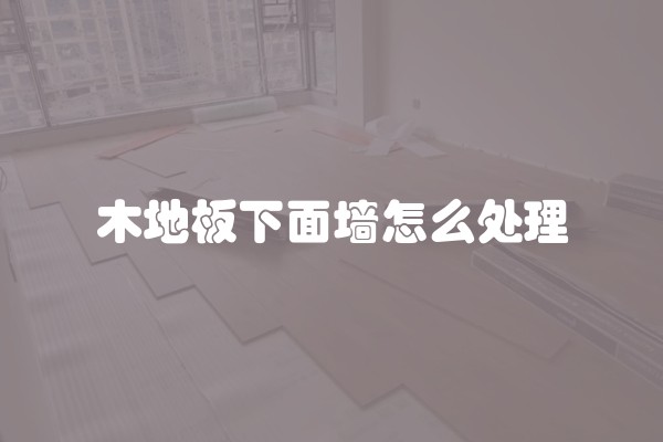 木地板下面墙怎么处理