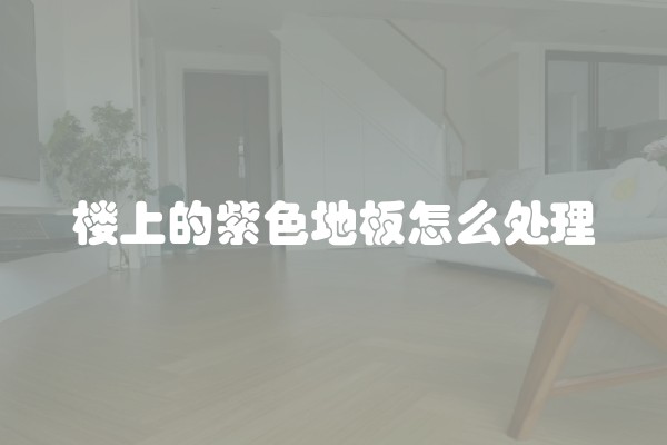 楼上的紫色地板怎么处理