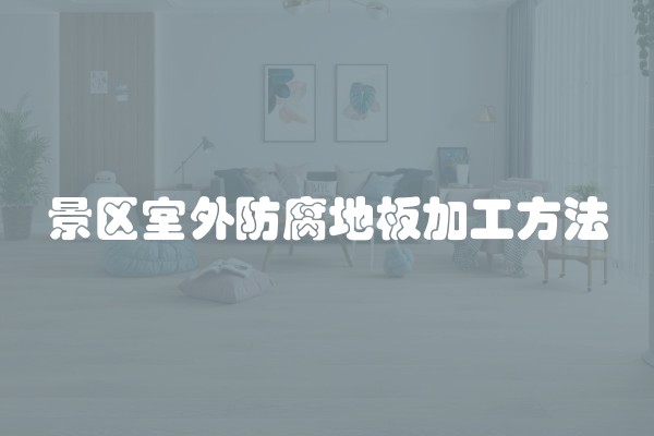 景区室外防腐地板加工方法