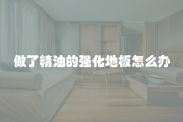 做了精油的强化地板怎么办