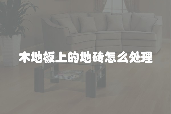 木地板上的地砖怎么处理