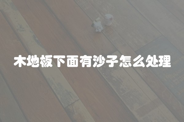 木地板下面有沙子怎么处理