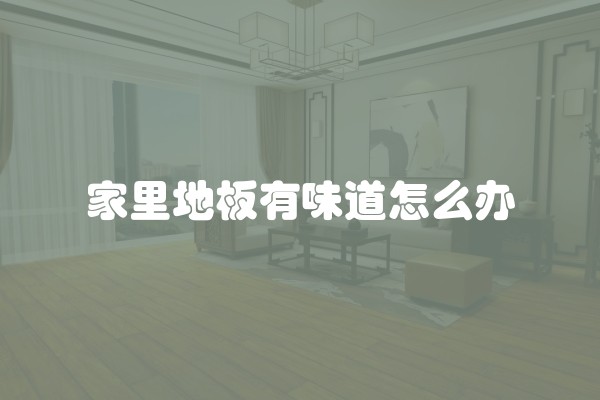 家里地板有味道怎么办