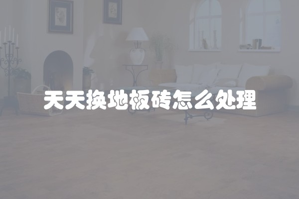 天天换地板砖怎么处理