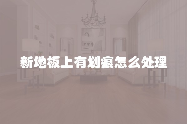新地板上有划痕怎么处理
