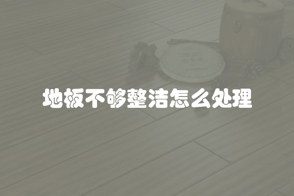 地板不够整洁怎么处理