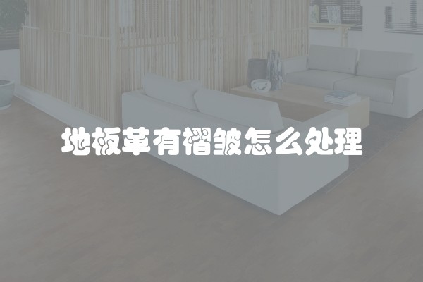地板革有褶皱怎么处理