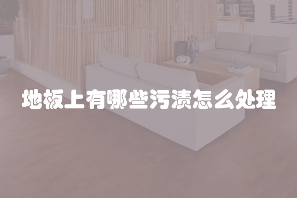 地板上有哪些污渍怎么处理