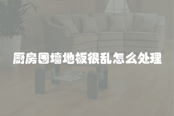 厨房围墙地板很乱怎么处理