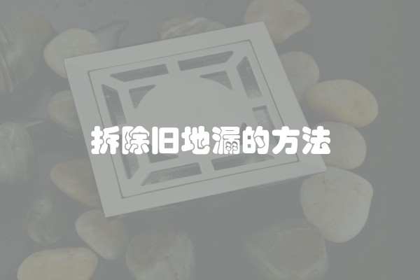拆除旧地漏的方法